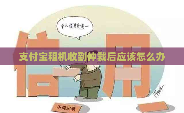 支付宝租机收到仲裁后应该怎么办