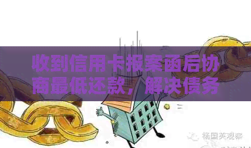 收到信用卡报案函后协商更低还款，解决债务困扰