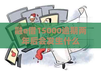 融e借15000逾期两年后会发生什么