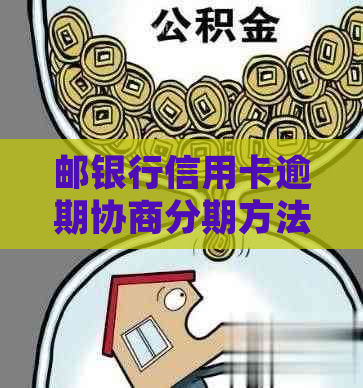 邮银行信用卡逾期协商分期方法介绍