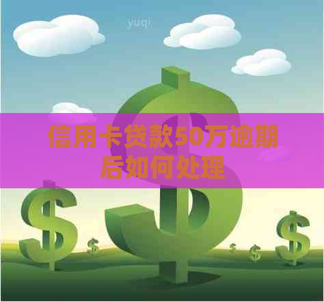 信用卡贷款50万逾期后如何处理