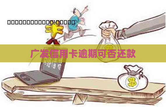 广发信用卡逾期可否还款