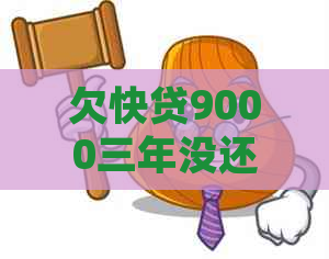 欠快贷9000三年没还的后果及处理方法