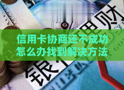 信用卡协商还不成功怎么办找到解决方法