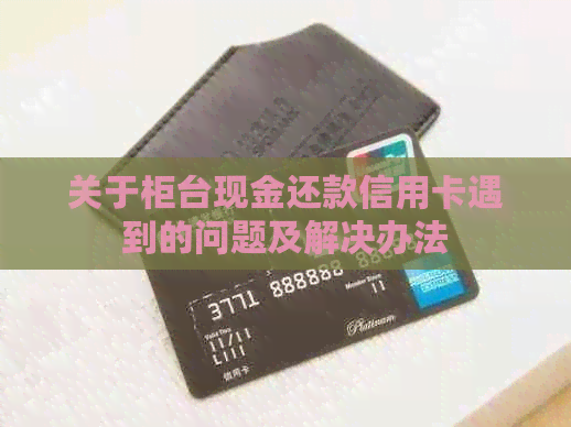 关于柜台现金还款信用卡遇到的问题及解决办法