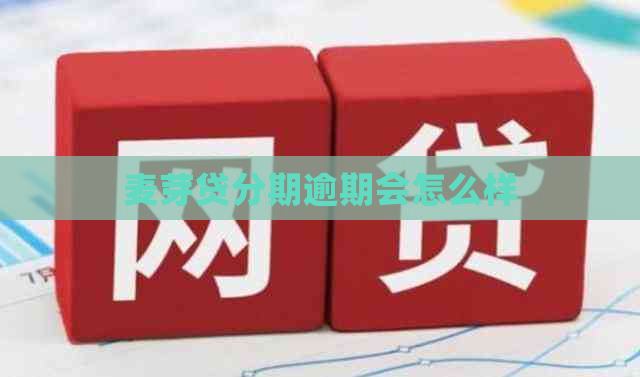 麦芽贷分期逾期会怎么样