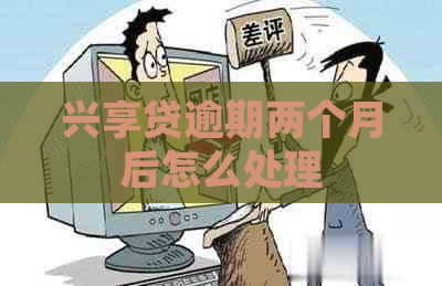 兴享贷逾期两个月后怎么处理