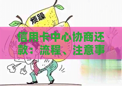 信用卡中心协商还款：流程、注意事项及可能的影响详解，避免被扣款的风险