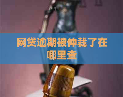 网贷逾期被仲裁了在哪里查
