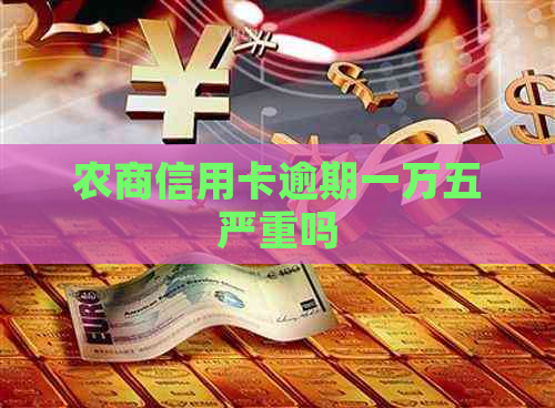农商信用卡逾期一万五严重吗