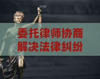 委托律师协商解决法律纠纷