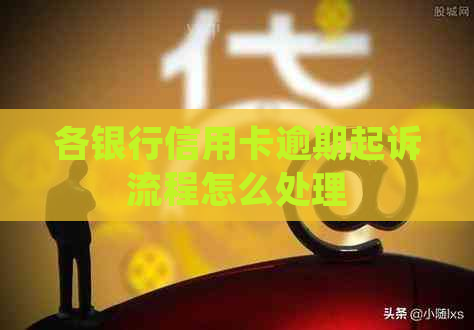 各银行信用卡逾期起诉流程怎么处理