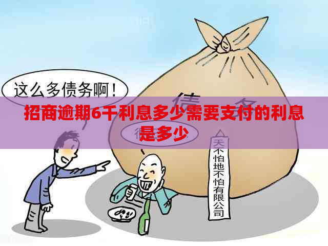 招商逾期6千利息多少需要支付的利息是多少