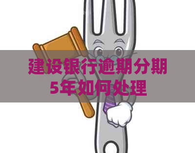 建设银行逾期分期5年如何处理