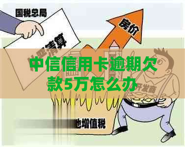 中信信用卡逾期欠款5万怎么办