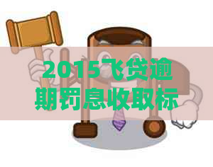 2015飞贷逾期罚息收取标准