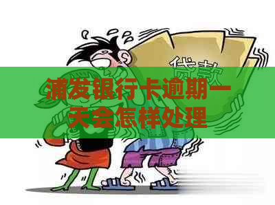 浦发银行卡逾期一天会怎样处理