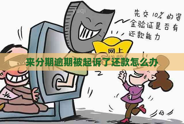 来分期逾期被起诉了还款怎么办