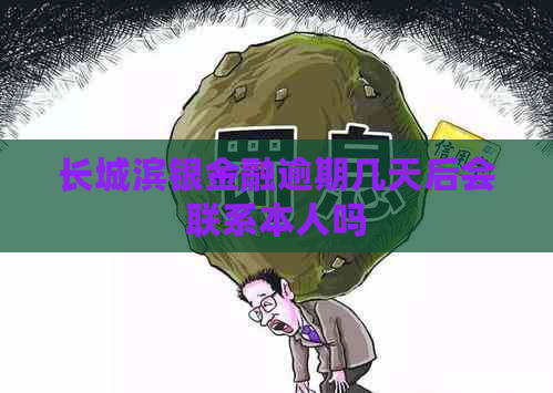 长城滨银金融逾期几天后会联系本人吗