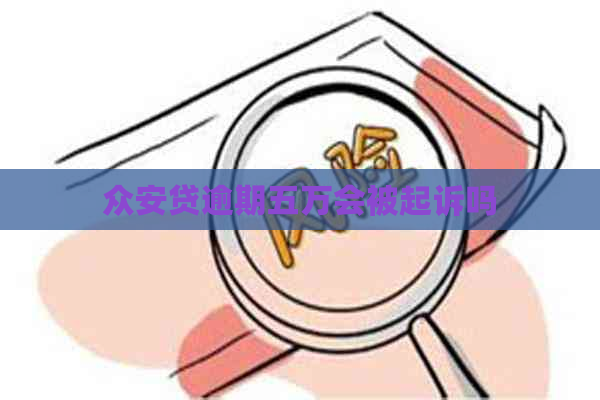 众安贷逾期五万会被起诉吗