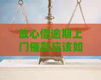 放心借逾期上门催款应该如何处理