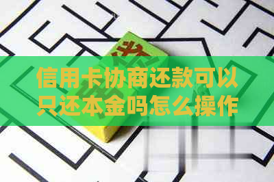 信用卡协商还款可以只还本金吗怎么操作