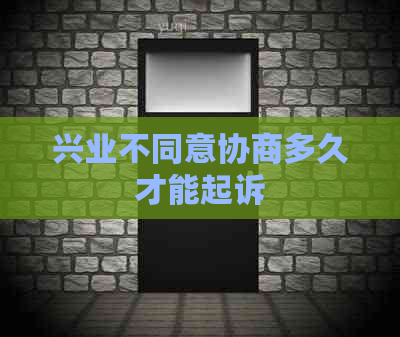 兴业不同意协商多久才能起诉