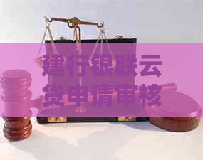 建行银联云贷申请审核时间长吗