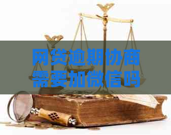 网贷逾期协商需要加微信吗