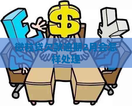 微粒贷欠款逾期2月会怎样处理
