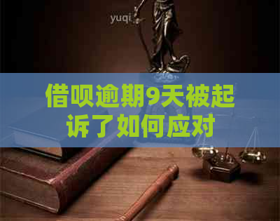 借呗逾期9天被起诉了如何应对