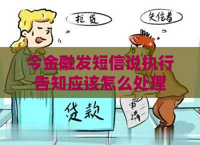 今金融发短信说执行告知应该怎么处理