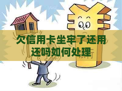欠信用卡坐牢了还用还吗如何处理