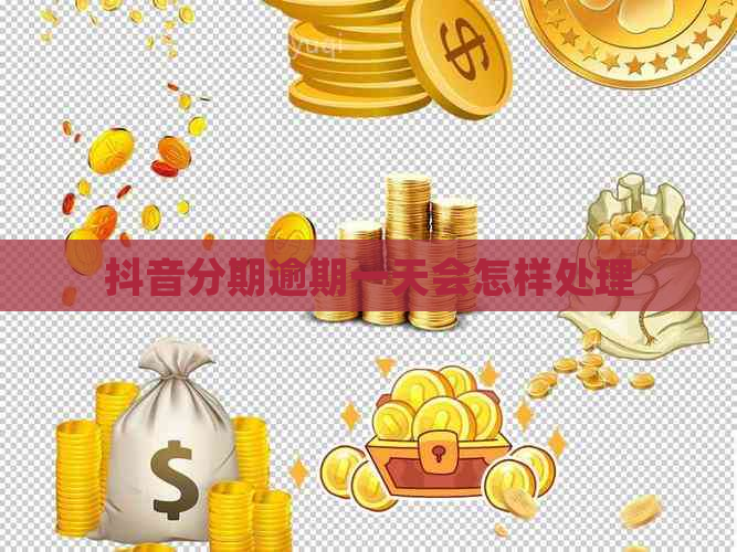抖音分期逾期一天会怎样处理