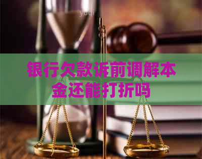 银行欠款诉前调解本金还能打折吗