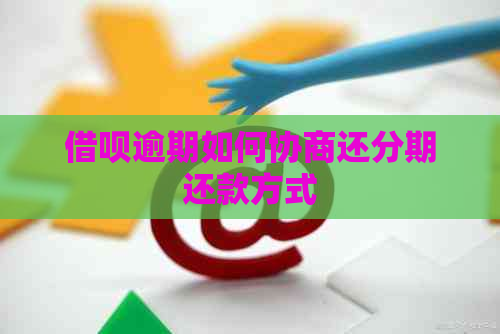 借呗逾期如何协商还分期还款方式