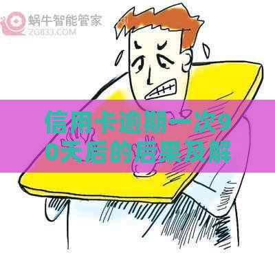 信用卡逾期一次90天后的后果及解决方法