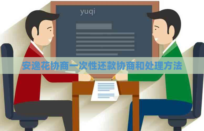 安逸花协商一次性还款协商和处理方法
