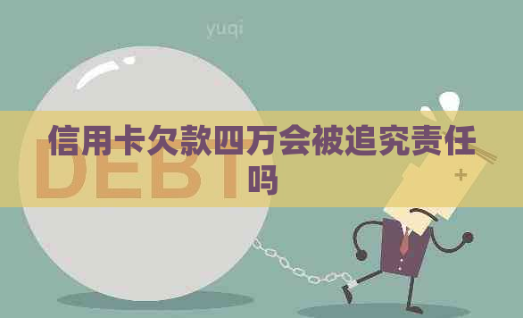 信用卡欠款四万会被追究责任吗