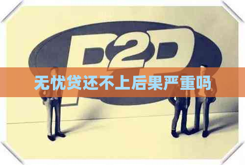 无忧贷还不上后果严重吗