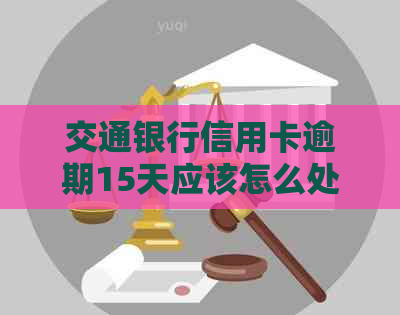 交通银行信用卡逾期15天应该怎么处理