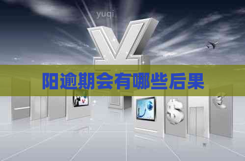 阳逾期会有哪些后果