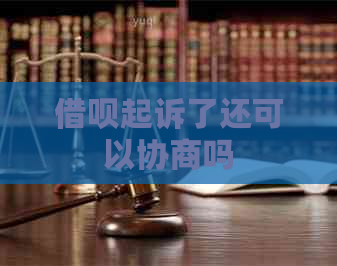 借呗起诉了还可以协商吗