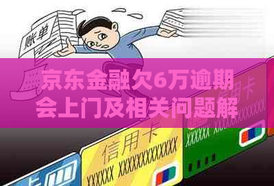 京东金融欠6万逾期会上门及相关问题解答