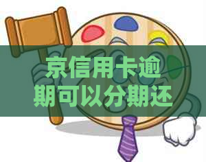 京信用卡逾期可以分期还款吗