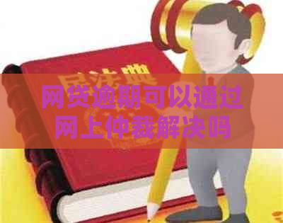网贷逾期可以通过网上仲裁解决吗
