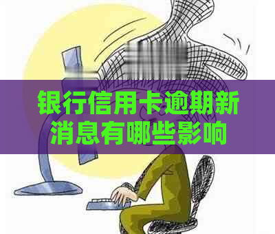 银行信用卡逾期新消息有哪些影响