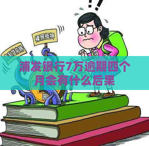 浦发银行7万逾期四个月会有什么后果