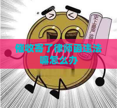 寄了律师函违法嘛怎么办