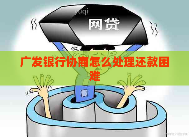 广发银行协商怎么处理还款困难